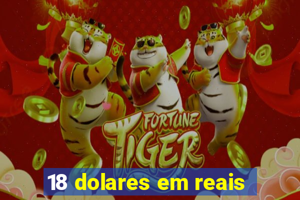 18 dolares em reais